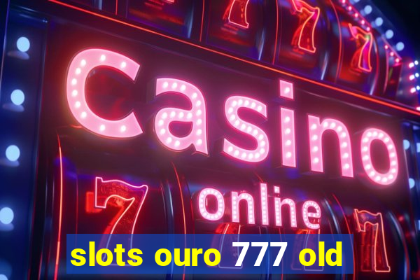 slots ouro 777 old